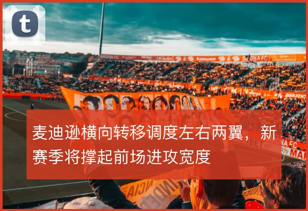 麦迪逊横向转移调度左右两翼，新赛季将撑起前场进攻宽度