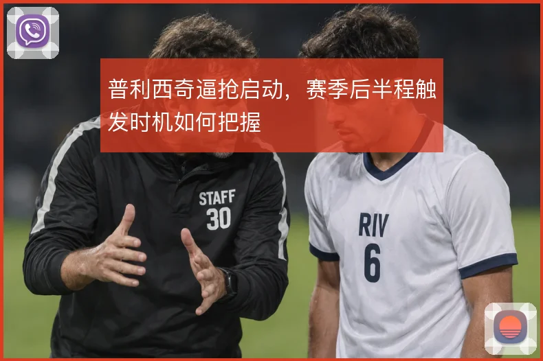 普利西奇逼抢启动,赛季后半程触发时机如何把握