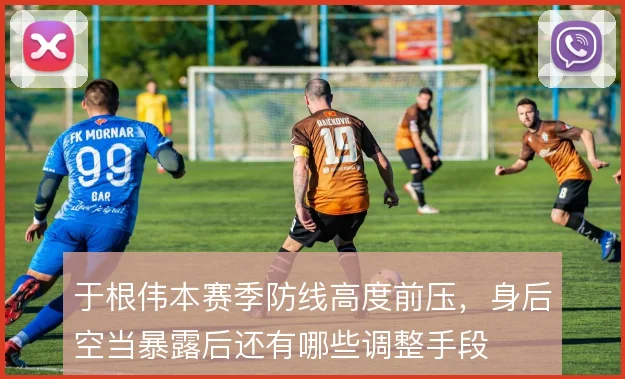 于根伟本赛季防线高度前压，身后空当暴露后还有哪些调整手段