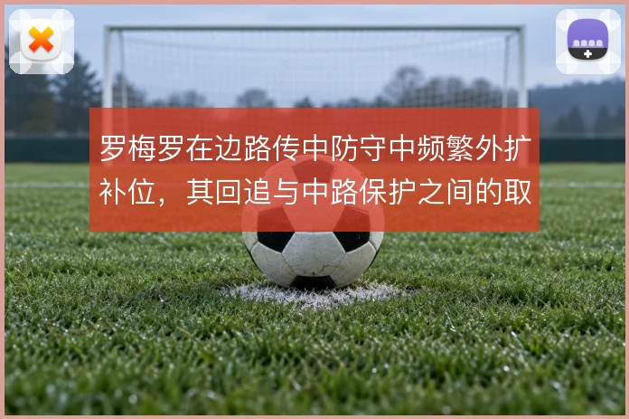 罗梅罗在边路传中防守中频繁外扩补位，其回追与中路保护之间的取舍怎么解
