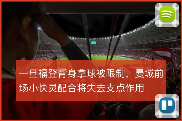 一旦福登背身拿球被限制，曼城前场小快灵配合将失去支点作用