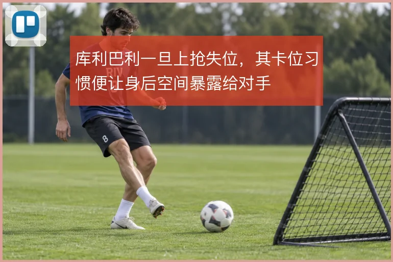 库利巴利一旦上抢失位，其卡位习惯便让身后空间暴露给对手