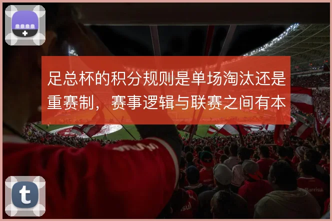 足总杯的积分规则是单场淘汰还是重赛制，赛事逻辑与联赛之间有本质差异