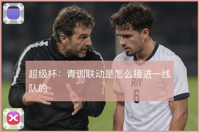超级杯：青训联动是怎么接进一线队的