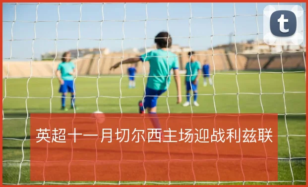 英超十一月切尔西主场迎战利兹联