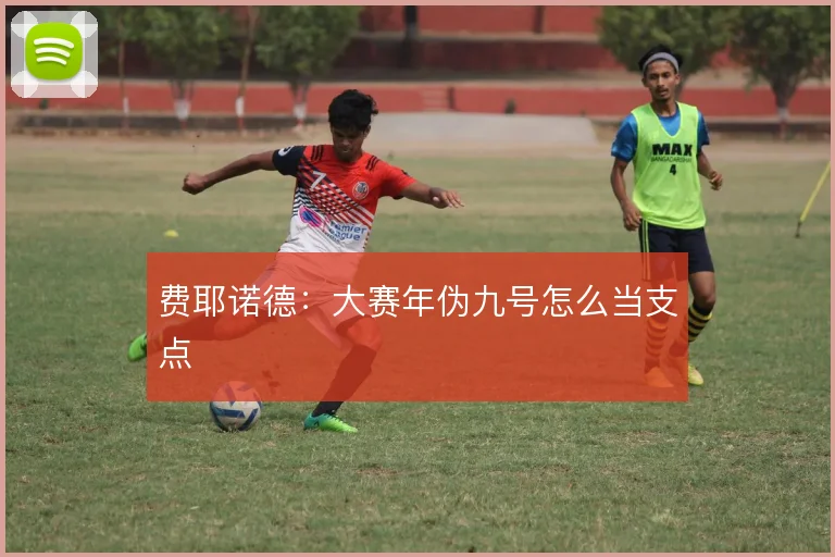费耶诺德：大赛年伪九号怎么当支点