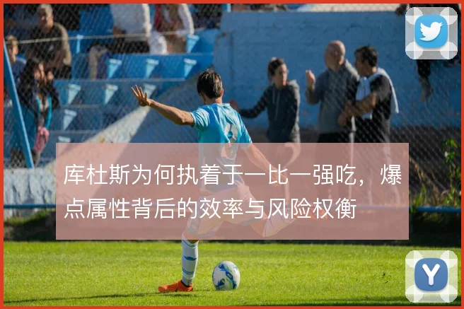 库杜斯为何执着于一比一强吃，爆点属性背后的效率与风险权衡