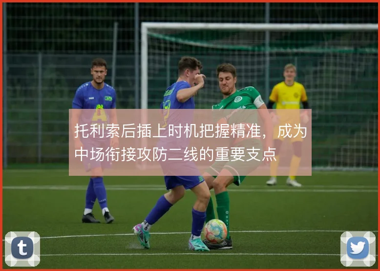 托利索后插上时机把握精准，成为中场衔接攻防二线的重要支点