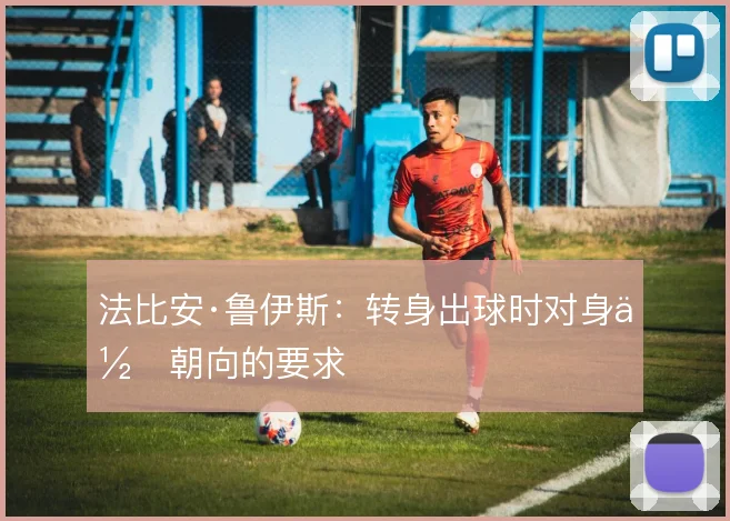 法比安·鲁伊斯：转身出球时对身体朝向的要求