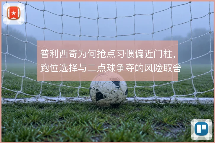 普利西奇为何抢点习惯偏近门柱,跑位选择与二点球争夺的风险取舍