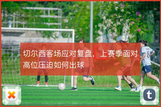 切尔西客场应对复盘，上赛季面对高位压迫如何出球