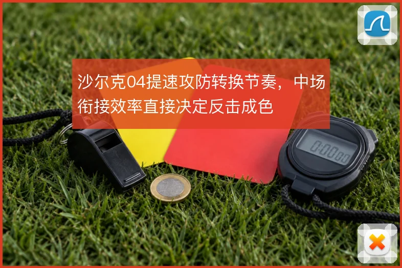 沙尔克04提速攻防转换节奏，中场衔接效率直接决定反击成色