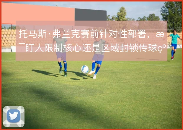 托马斯·弗兰克赛前针对性部署，是盯人限制核心还是区域封锁传球线路