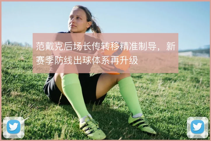 范戴克后场长传转移精准制导，新赛季防线出球体系再升级