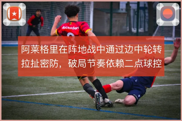 阿莱格里在阵地战中通过边中轮转拉扯密防，破局节奏依赖二点球控制