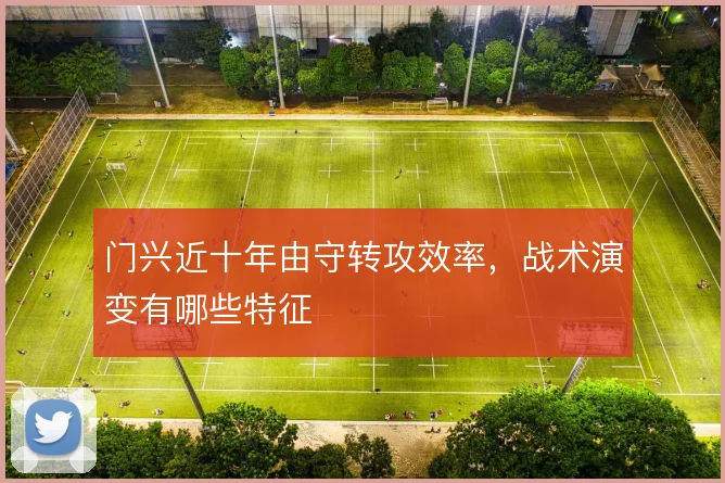 门兴近十年由守转攻效率，战术演变有哪些特征