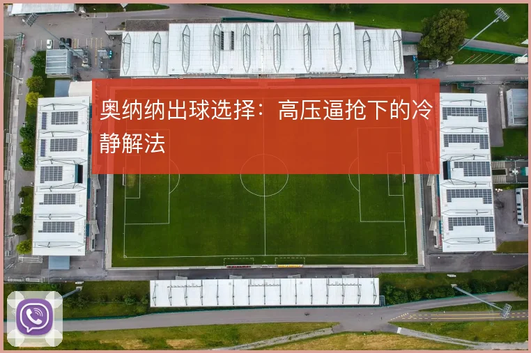 奥纳纳出球选择：高压逼抢下的冷静解法