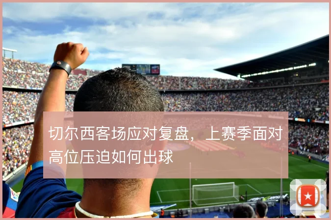 切尔西客场应对复盘，上赛季面对高位压迫如何出球