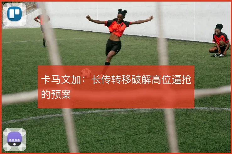 卡马文加：长传转移破解高位逼抢的预案