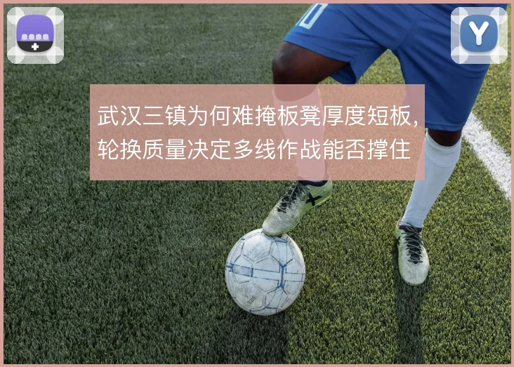 武汉三镇为何难掩板凳厚度短板，轮换质量决定多线作战能否撑住
