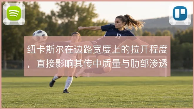 纽卡斯尔在边路宽度上的拉开程度,直接影响其传中质量与肋部渗透效率