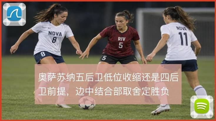 奥萨苏纳五后卫低位收缩还是四后卫前提,边中结合部取舍定胜负