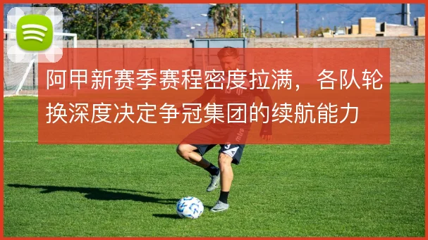 阿甲新赛季赛程密度拉满,各队轮换深度决定争冠集团的续航能力