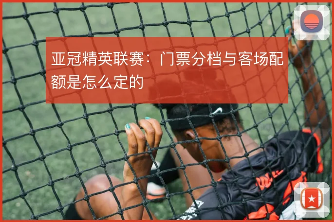 亚冠精英联赛：门票分档与客场配额是怎么定的