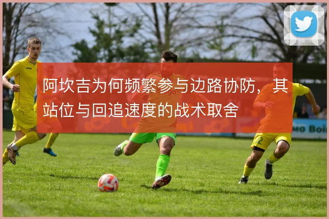 阿坎吉为何频繁参与边路协防，其站位与回追速度的战术取舍