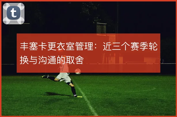 丰塞卡更衣室管理：近三个赛季轮换与沟通的取舍