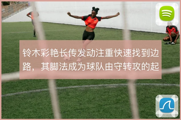 铃木彩艳长传发动注重快速找到边路,其脚法成为球队由守转攻的起点