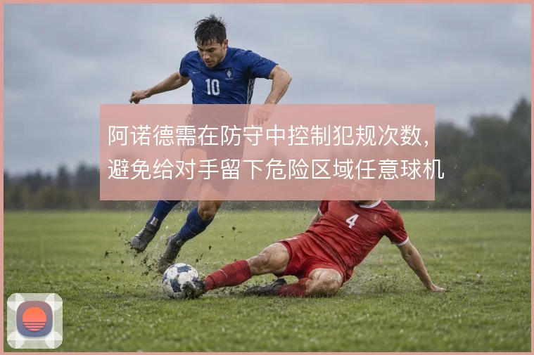 阿诺德需在防守中控制犯规次数，避免给对手留下危险区域任意球机会