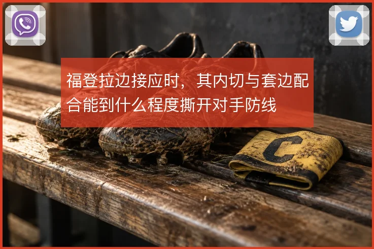 福登拉边接应时，其内切与套边配合能到什么程度撕开对手防线