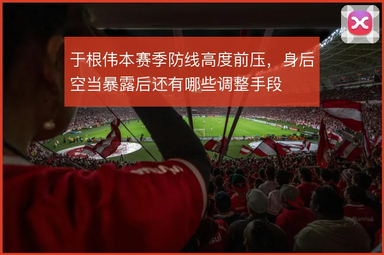 于根伟本赛季防线高度前压，身后空当暴露后还有哪些调整手段
