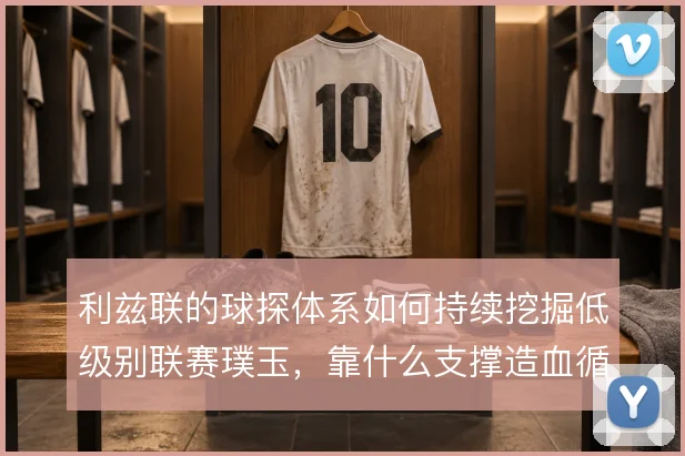 利兹联的球探体系如何持续挖掘低级别联赛璞玉，靠什么支撑造血循环