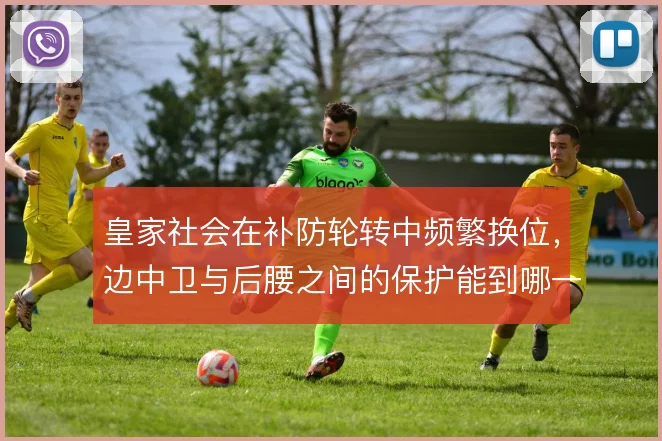 皇家社会在补防轮转中频繁换位，边中卫与后腰之间的保护能到哪一步