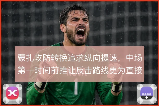 蒙扎攻防转换追求纵向提速，中场第一时间前推让反击路线更为直接