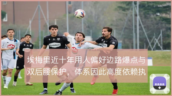 埃梅里近十年用人偏好边路爆点与双后腰保护，体系因此高度依赖执行