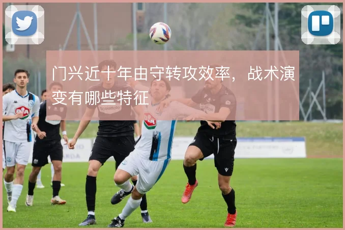 门兴近十年由守转攻效率，战术演变有哪些特征