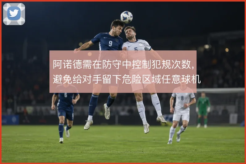阿诺德需在防守中控制犯规次数，避免给对手留下危险区域任意球机会