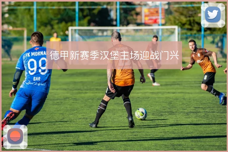 德甲新赛季汉堡主场迎战门兴