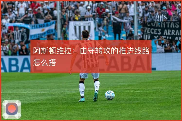 阿斯顿维拉：由守转攻的推进线路怎么搭