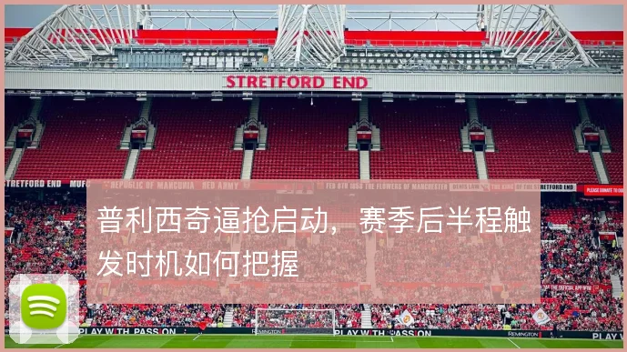 普利西奇逼抢启动，赛季后半程触发时机如何把握