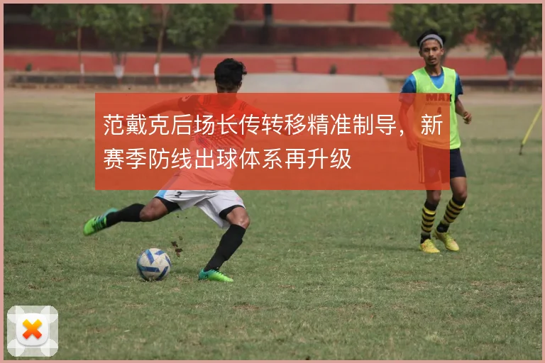 范戴克后场长传转移精准制导，新赛季防线出球体系再升级