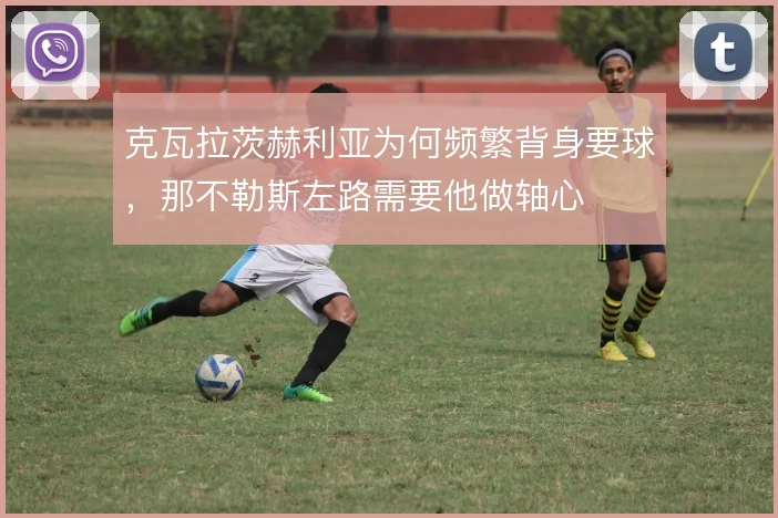 克瓦拉茨赫利亚为何频繁背身要球,那不勒斯左路需要他做轴心