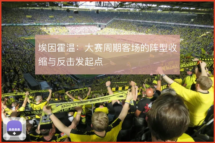 埃因霍温：大赛周期客场的阵型收缩与反击发起点