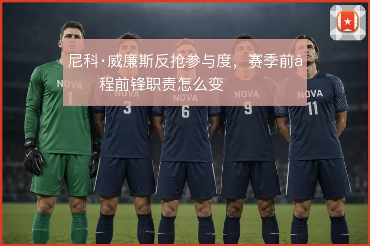 尼科·威廉斯反抢参与度，赛季前半程前锋职责怎么变