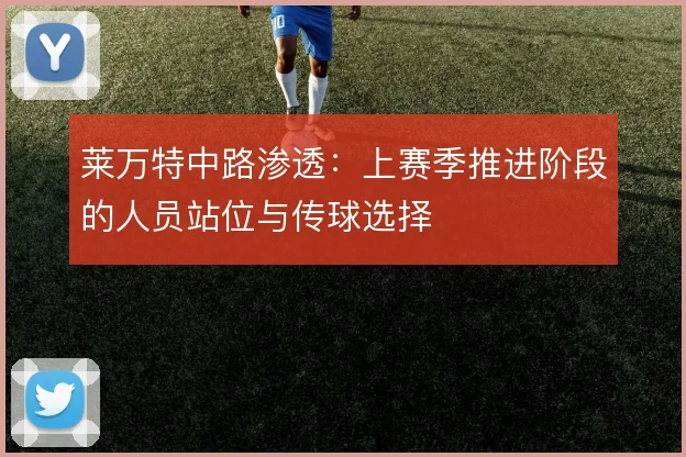 莱万特中路渗透：上赛季推进阶段的人员站位与传球选择