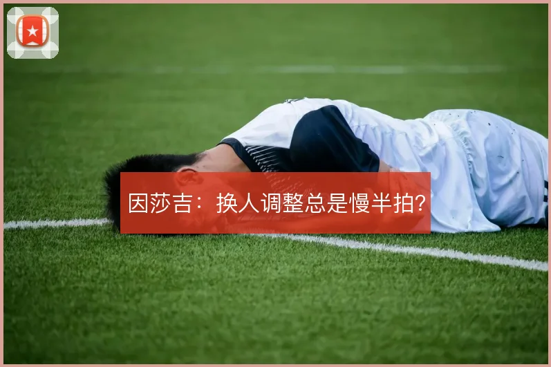 因莎吉：换人调整总是慢半拍？