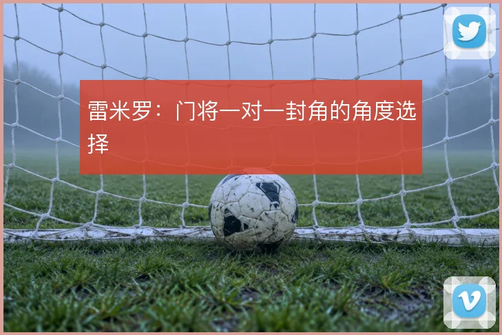 雷米罗：门将一对一封角的角度选择